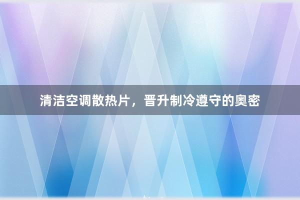 清洁空调散热片，晋升制冷遵守的奥密